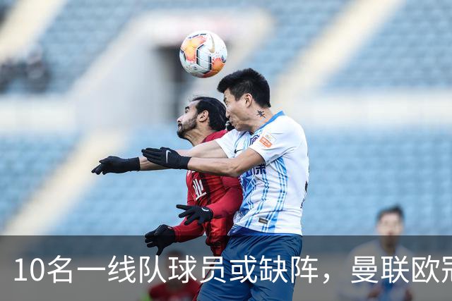 10名一线队球员或缺阵，曼联欧冠客场先愁人手